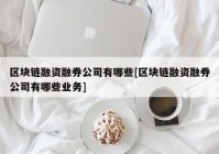 区块链融资融券公司有哪些[区块链融资融券公司有哪些业务]