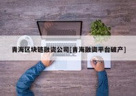 青海区块链融资公司[青海融资平台破产]