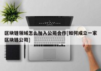 区块链领域怎么加入公司合作[如何成立一家区块链公司]