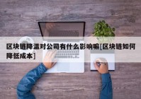 区块链降温对公司有什么影响嘛[区块链如何降低成本]