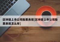 区块链上市公司股票表现[区块链上市公司股票表现怎么样]