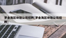 罗金海区块链公司招聘[罗金海区块链公司招聘]