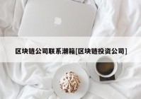 区块链公司联系潮箱[区块链投资公司]