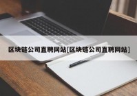 区块链公司直聘网站[区块链公司直聘网站]