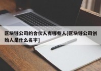 区块链公司的合伙人有哪些人[区块链公司创始人是什么名字]