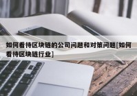 如何看待区块链的公司问题和对策问题[如何看待区块链行业]