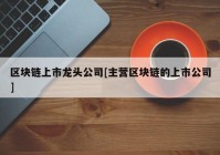 区块链上市龙头公司[主营区块链的上市公司]