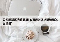 公司遇到区块链骗局[公司遇到区块链骗局怎么举报]