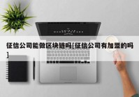 征信公司能做区块链吗[征信公司有加盟的吗]