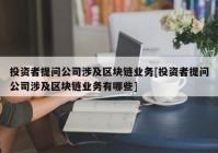 投资者提问公司涉及区块链业务[投资者提问公司涉及区块链业务有哪些]