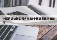 中医药区块链公司有哪些[中医世家区块链游戏]