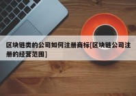 区块链类的公司如何注册商标[区块链公司注册的经营范围]