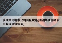 浪潮集团哪家公司有区块链[浪潮集团哪家公司有区块链业务]