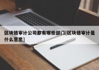 区块链审计公司都有哪些部门[区块链审计是什么意思]