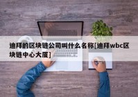 迪拜的区块链公司叫什么名称[迪拜wbc区块链中心大厦]