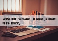 区块链理财公司排名前十名有哪些[区块链理财平台有哪些]