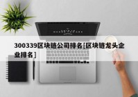 300339区块链公司排名[区块链龙头企业排名]