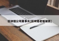 区块链公司董事长[区块链老板被抓]