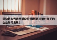 区块链如何运用到公司管理[区块链时代下的企业如何发展]