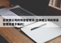 区块链公司的项目管理岗[区块链公司的项目管理岗是干嘛的]