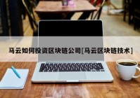 马云如何投资区块链公司[马云区块链技术]