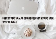 科技公司可以从事区块链吗[科技公司可以做中介业务吗]