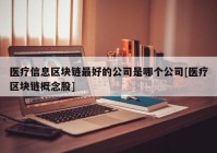 医疗信息区块链最好的公司是哪个公司[医疗区块链概念股]