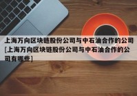 上海万向区块链股份公司与中石油合作的公司[上海万向区块链股份公司与中石油合作的公司有哪些]