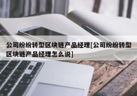 公司纷纷转型区块链产品经理[公司纷纷转型区块链产品经理怎么说]