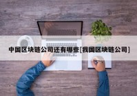 中国区块链公司还有哪些[我国区块链公司]