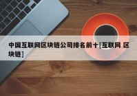 中国互联网区块链公司排名前十[互联网 区块链]