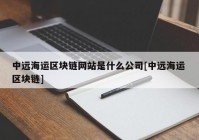 中远海运区块链网站是什么公司[中远海运 区块链]