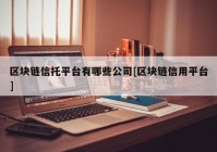 区块链信托平台有哪些公司[区块链信用平台]